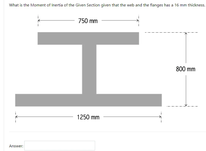 What is the Moment of Inertia of the Given Section given that the web and the flanges has a 16 mm thickness.
Answer:
750 mm
T
1250 mm
800 mm