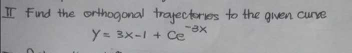 IT Find the orthogonal trajectories to the given curve
-3x
Y= 3x-1 + Ce
C