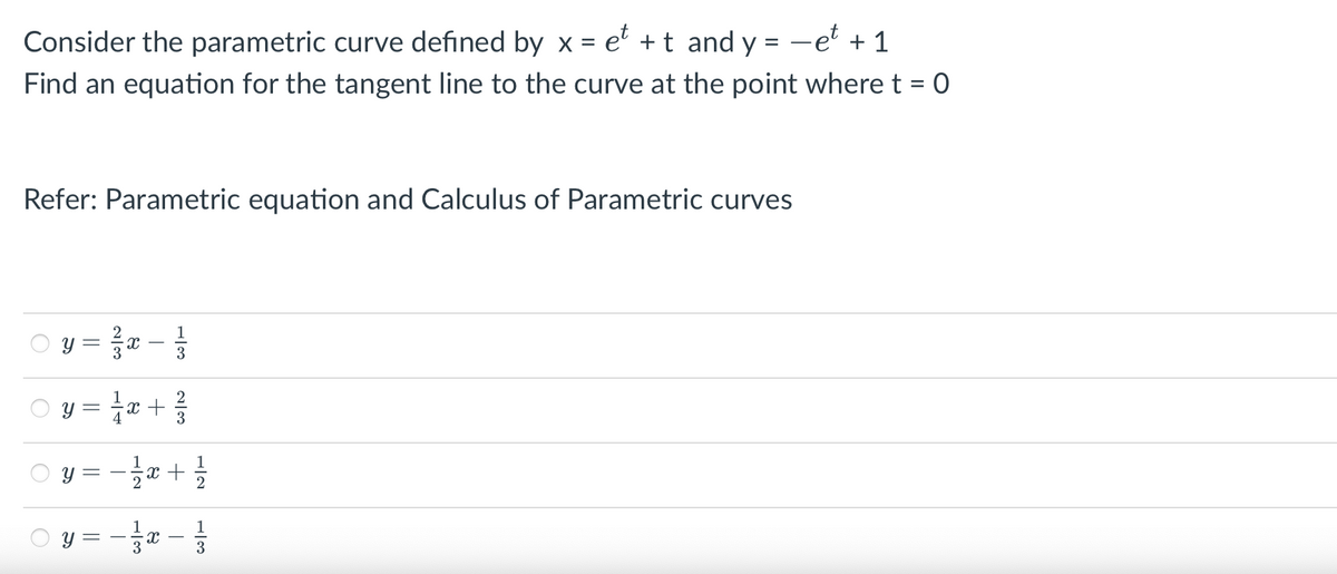 Consider the parametric curve defined by x = et + t and y = −et + 1
Find an equation for the tangent line to the curve at the point where t = 0
Refer: Parametric equation and Calculus of Parametric curves
Ⓒy=²x-
y=1/√x +
O
O
y
y = − ½ x+
||
T
1|1
3
Xx
23
T
1
2
3