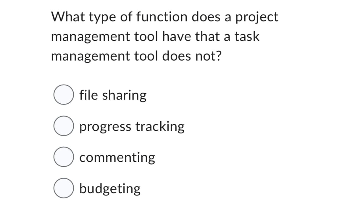 What type of function does a project
management tool have that a task
management tool does not?
O file sharing
O progress tracking
commenting
Obudgeting