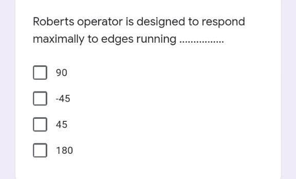 Roberts operator is designed to respond
maximally to edges running
...
90
-45
45
180
