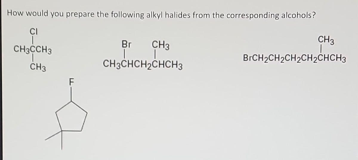 How would you prepare the following alkyl halides from the corresponding alcohols?
CI
|
CH3CCH3
CH3
Br CH3
ī
CH3CHCH₂CHCH3
CH3
|
BrCH₂CH₂CH₂CH2CHCH3