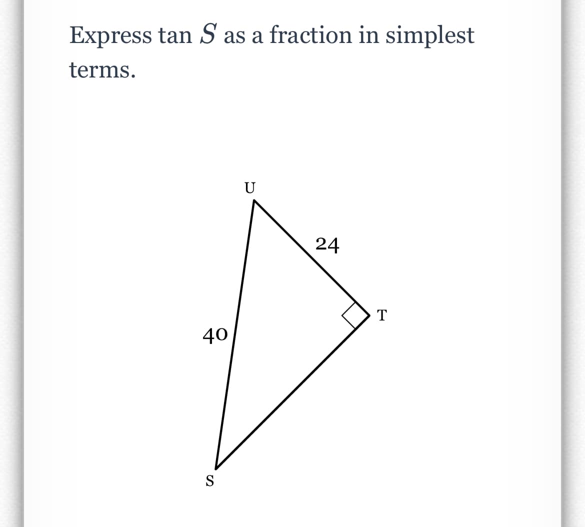 Express tan S as a fraction in simplest
terms.
40
S
U
24
T