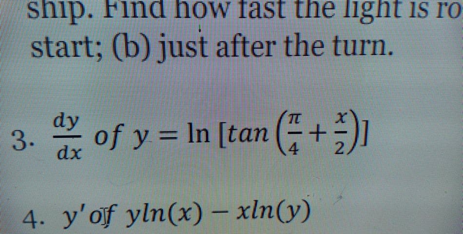 ship.
Find how fast the light is rO
start; (b) just after the turn.
dy
3.
of y = In [tan (+)
dx
4
2,
4. y'of yln(x) – xln(y)
