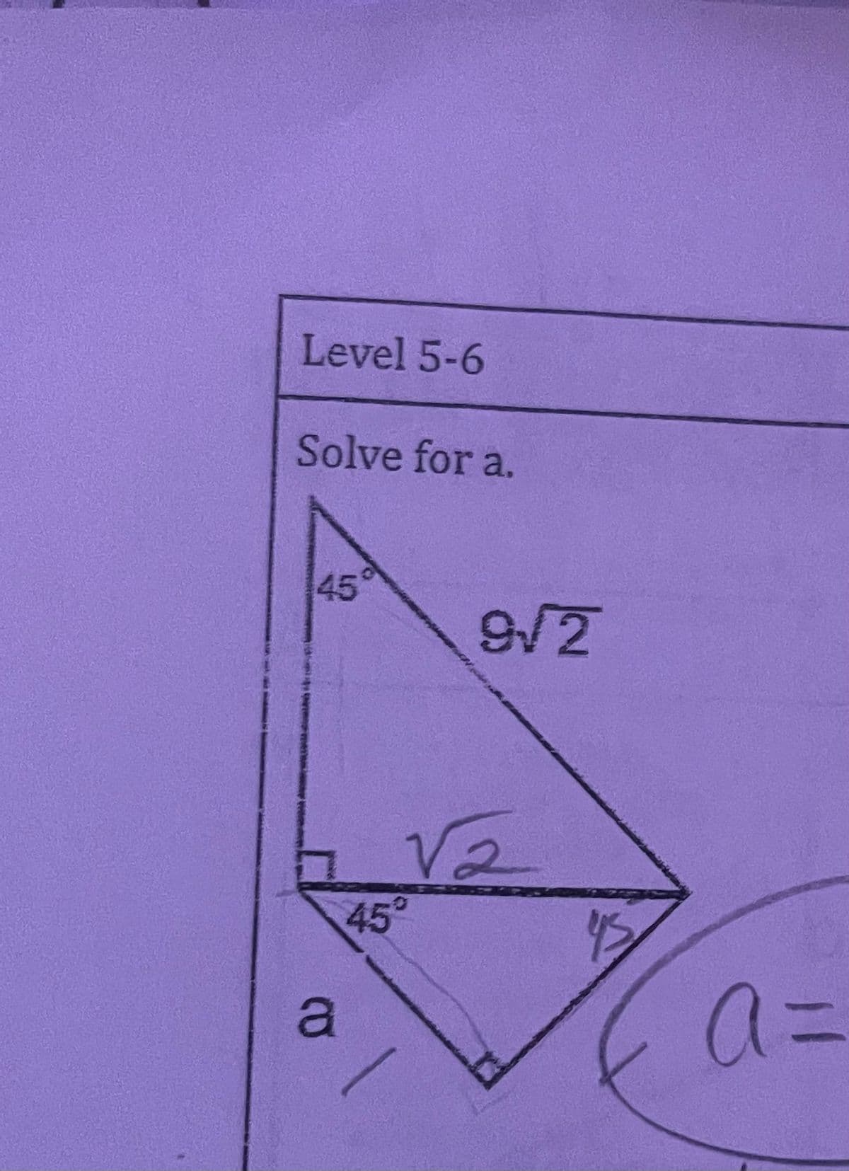 Level 5-6
Solve for a.
45°
45°
a
9√2
√₂
2
A=