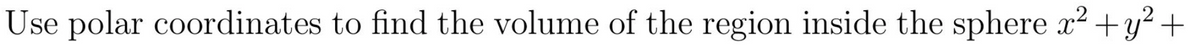 Use polar coordinates to find the volume of the region inside the sphere x² +y² +
