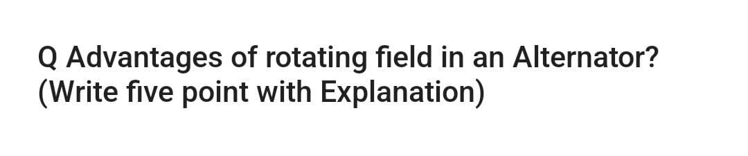 Q Advantages of rotating field in an Alternator?
(Write five point with Explanation)
