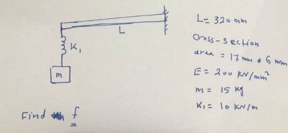 L- 320 mm
Cross - section
aren : 7 nam
K,
E- スoo kN/m
m = 15 kg
KI= lo KN/m
Find +
