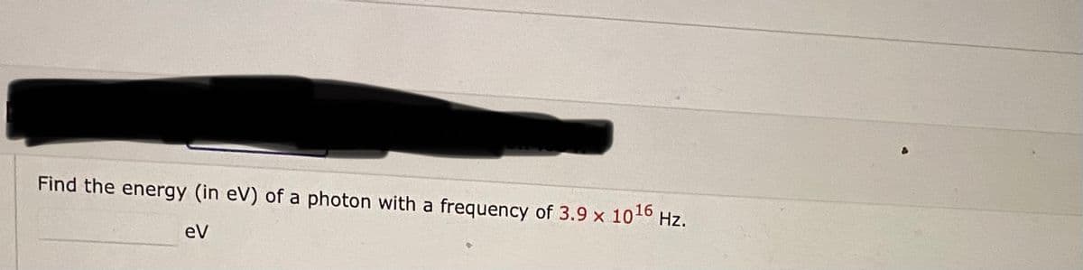 Find the energy (in eV) of a photon with a frequency of 3.9 x 1016 Hz.
eV
