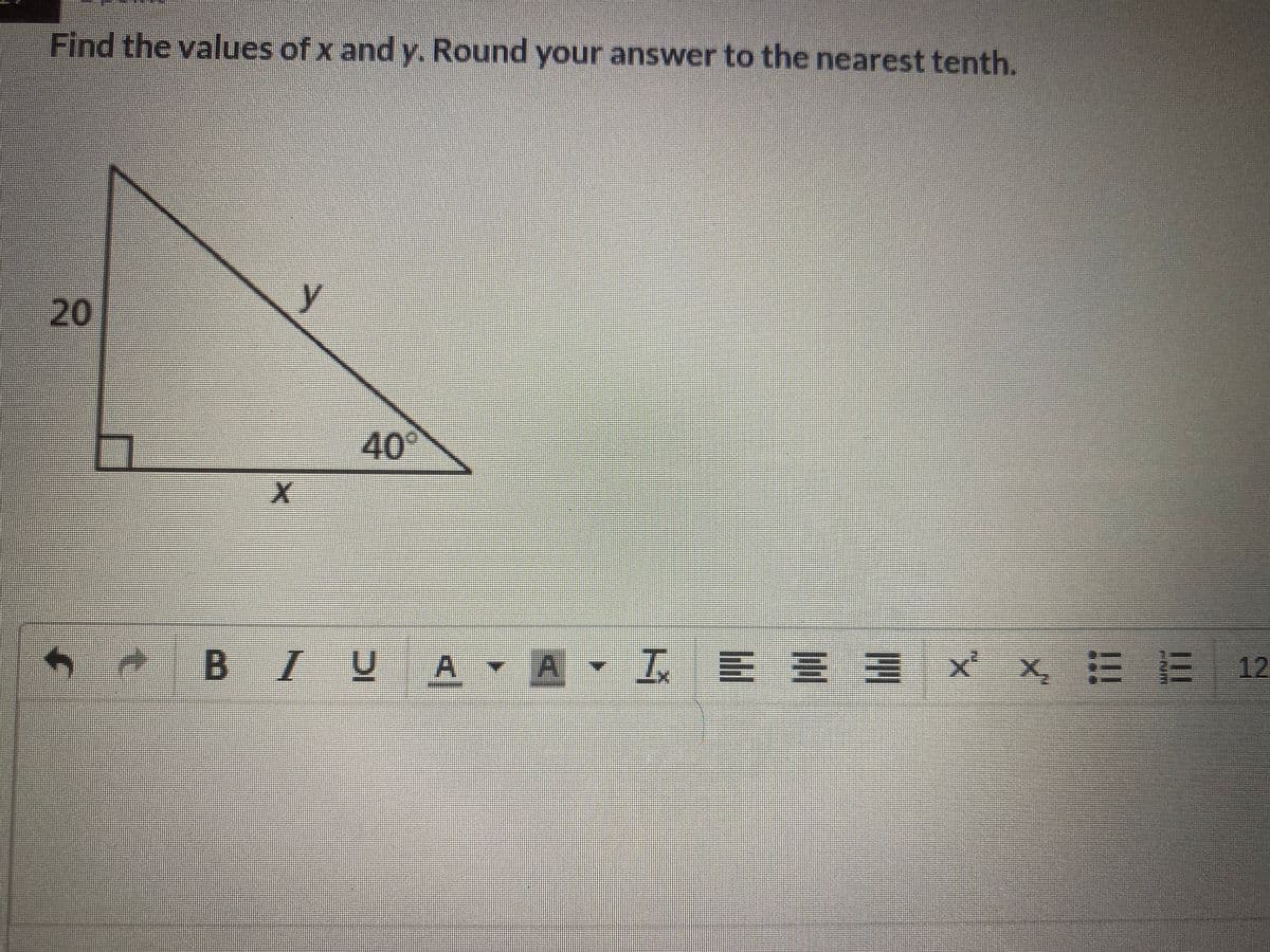 Find the values of x and y. Round your answer to the nearest tenth.
y
40°
B IU
工E三三 x x三三 12
20
