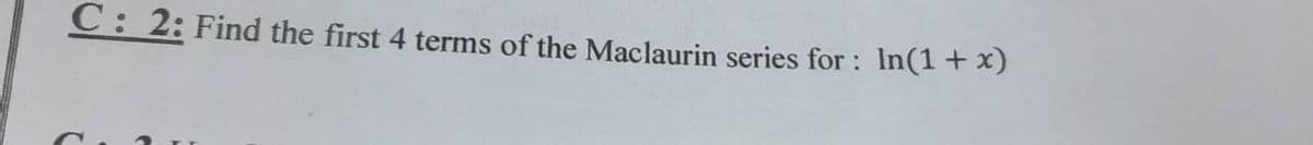 C: 2: Find the first 4 terms of the Maclaurin series for : In(1+x)