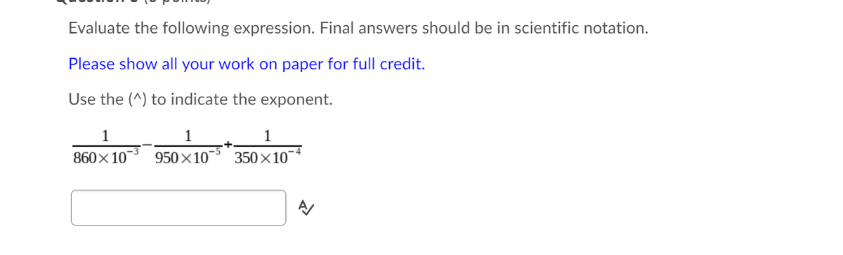 Evaluate the following expression. Final answers should be in scientific notation.
Please show all your work on paper for full credit.
Use the (^) to indicate the exponent.
1
1
1
860x10
950×10
350x10
