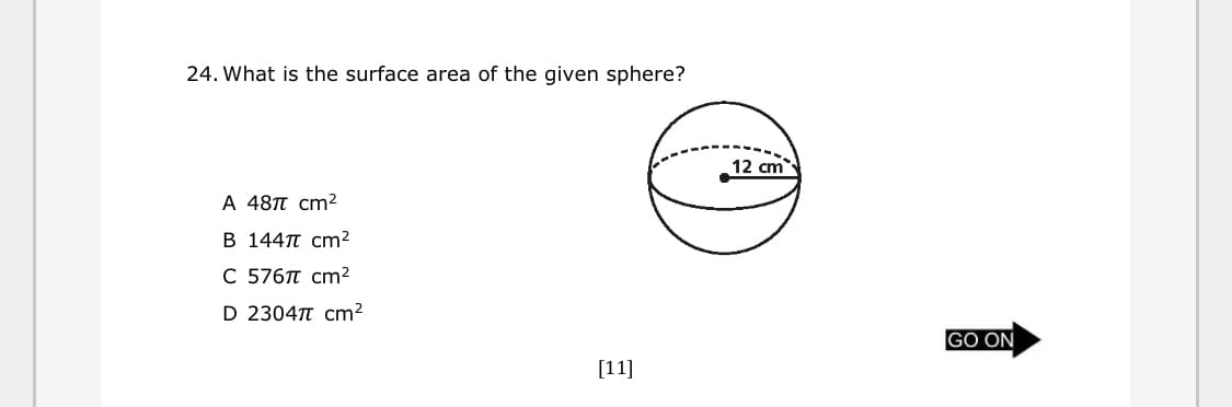 24. What is the surface area of the given sphere?
12 cm
A 48T cm²
B 144T cm²
C 576 cm²
D 2304T cm²
GO ON
[11]
