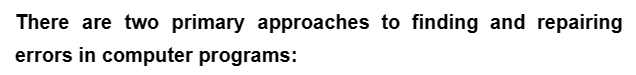 There are two primary approaches to finding and repairing
errors in computer programs: