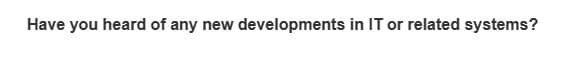 Have you heard of any new developments in IT or related systems?