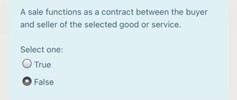 A sale functions as a contract between the buyer
and seller of the selected good or service.
Select one:
O True
False
