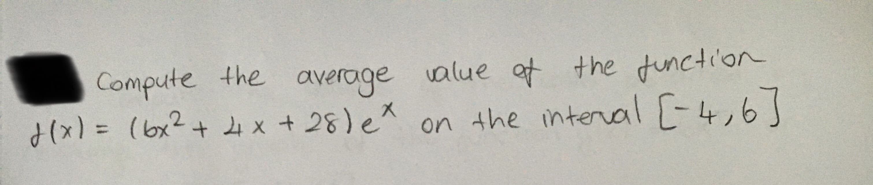 Compute the average value at the function
H(x)=D (6x²+ x + 28) e on the interal [-4,6]
