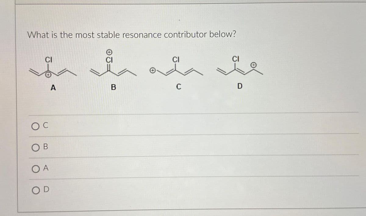 What is the most stable resonance contributor below?
CI
CI
in wint
la
A
B
C
OC
OB
O A
OD
CI
D