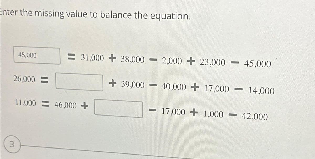 Enter the missing value to balance the equation.
45,000
26,000-
3
= 31,000+ 38,000 2,000+ 23,000 45,000
11,000 46,000 +
+39,000
-
BED
SMAR
40,000 17,000
17,000+ 1,000
-
14,000
42,000