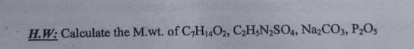 H.W: Calculate the M.wt. of C,H14O2, CH;N2SO4, NazCO3, P2Os
