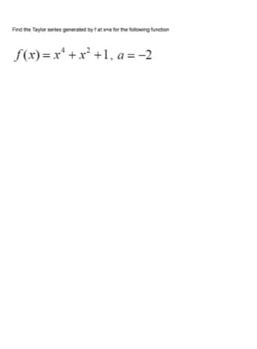 Fnd the Tayler sertes generated by tata tor the folowing tunetion
f(x)=x* + x² +1, a = -2
