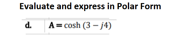 Evaluate and express in Polar Form
d.
A = cosh (3-j4)