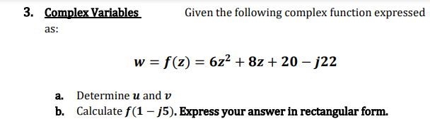 3. Complex Variables
as:
Given the following complex function expressed
w = f(z) = 6z² + 8z + 20-j22
a. Determine u and v
b. Calculate f(1 - j5). Express your answer in rectangular form.