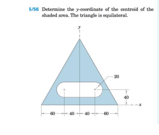 5/56 Determine the y-coordinate of the centroid of the
shaded area. The triangle is equilateral.
20
40
-60
40 40
60
