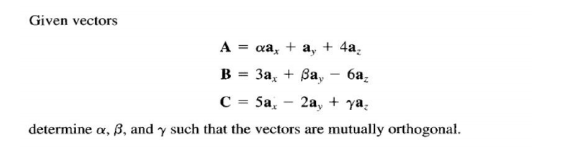 Given vectors
A = ca, + a, + 4a.
В - За, + Ва,
ба.
C = 5a,
2а, + ya,
determine a, B, and y such that the vectors are mutually orthogonał.
