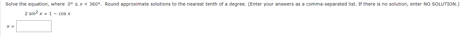 Solve the equation, where 0° s x < 360°,
2 sin? x = 1 – cos x
X =
