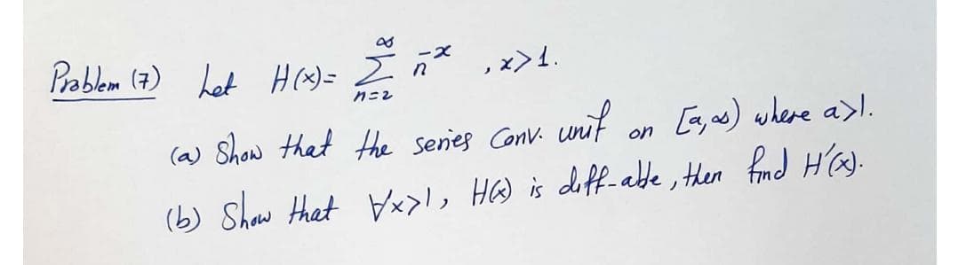 Prablem (7) Lat H (^) = I ñ* ,x>l.
(a) Show that the series Conv.
unit
on [, as) where a>.
(b) Shaw that Vx>l, HW is deff-abe, then fnd H'a.
