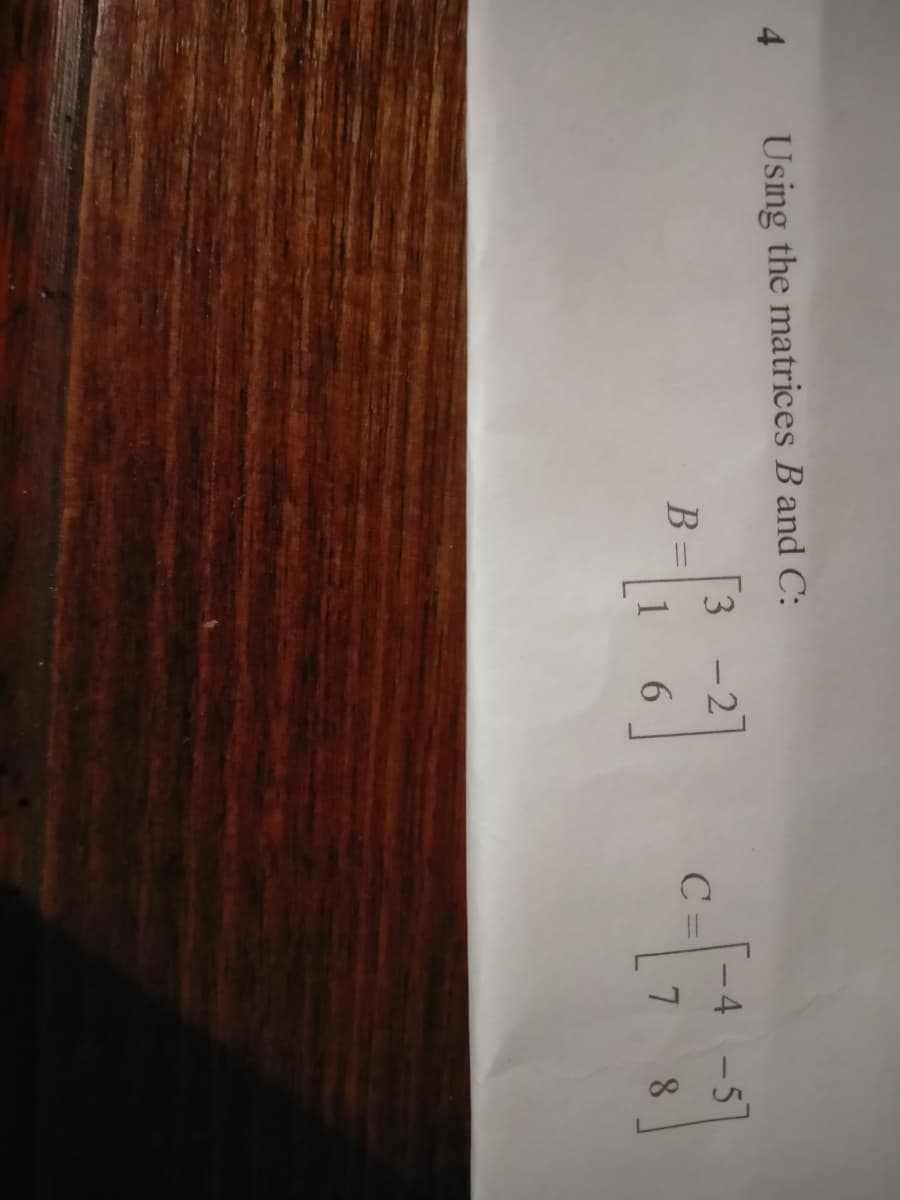 4
Using the matrices B and C:
3
1
B
-2
6
C =
-4 -5
7 8