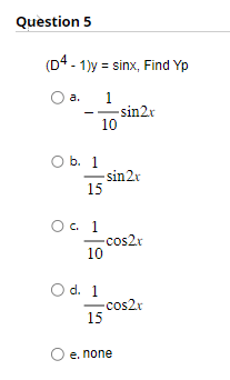 Question 5
(D4-1)y= sinx, Find Yp
1
10
a.
O b. 1
15
-sin2x
O c. 1
10
sin2x
-cos2x
O d. 1
15
-cos2x
e. none