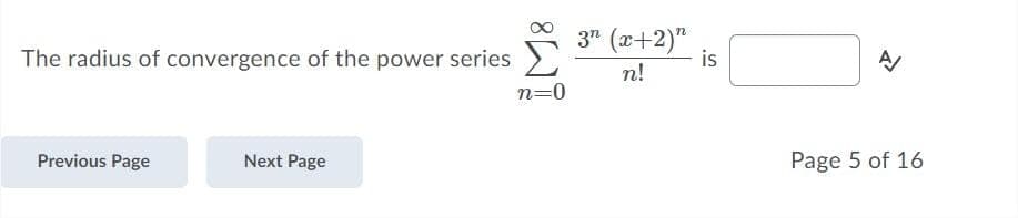 3" (x+2)"
The radius of convergence of the power series >
is
n!
n=0
Previous Page
Next Page
Page 5 of 16
