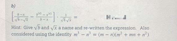 b)
b-x
b2 - x2
b-x
Hint: Give yb and x a name and re-written the expression. Also
considered using the identity m'- n = (m– n)(m² + mn + n²)
