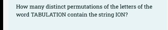 How many distinct permutations of the letters of the
word TABULATION contain the string ION?
