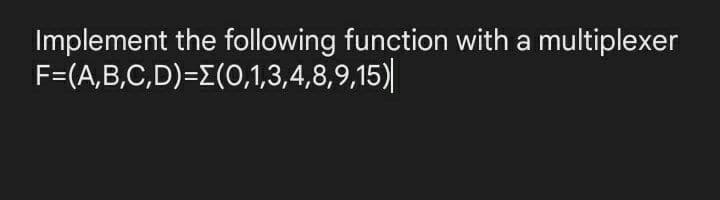 Implement the following function with a multiplexer
F=(A,B,C,D)=(0,1,3,4,8,9,15)|