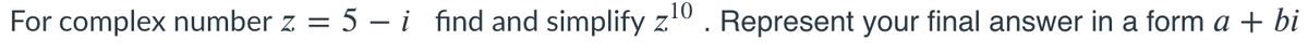 **Problem Statement:**

For complex number \( z = 5 - i \), find and simplify \( z^{10} \). Represent your final answer in the form \( a + bi \).