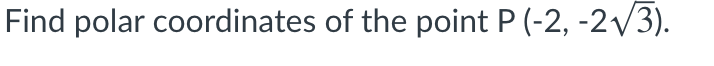 Find polar coordinates of the point P (-2, -2v3).
