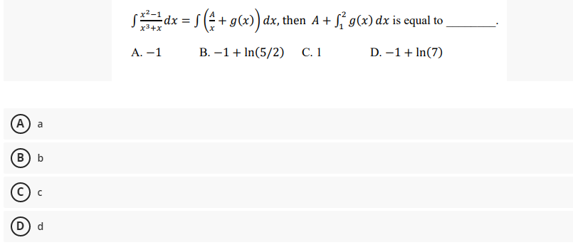 (A) a
B) b
(D) d
²1dx = √( + g(x)) dx, then A + √² g(x) dx is equal to
A. -1
B. -1 + In(5/2)
C. 1
D. -1 + In(7)