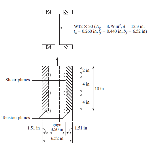 W12 x 30 (A, = 8.79 in?, d = 12.3 in,
t„= 0.260 in, i, = 0.440 in, b; = 6.52 in)
↑2 in
Shear planes
4 in
10 in
4 in
Tension planes
gage
3.50 in
1.51 in -
1.51 in
6.52 in
