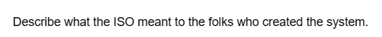 Describe what the ISO meant to the folks who created the system.