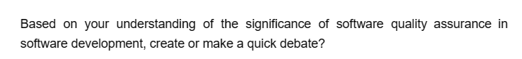 Based on your understanding of the significance of software quality assurance in
software development, create or make a quick debate?