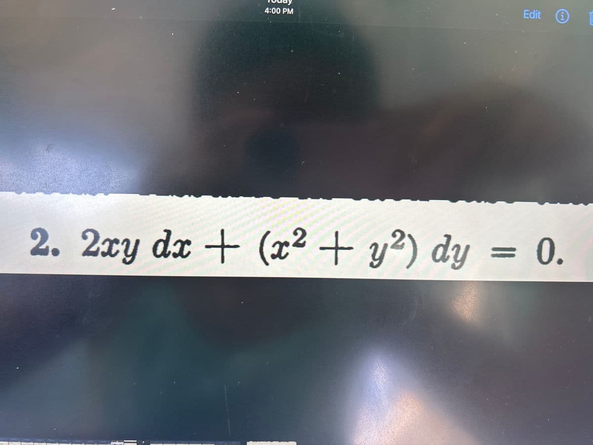 4:00 PM
Edit
i
2. 2xy dx + (x² + y²) dy = 0.
2