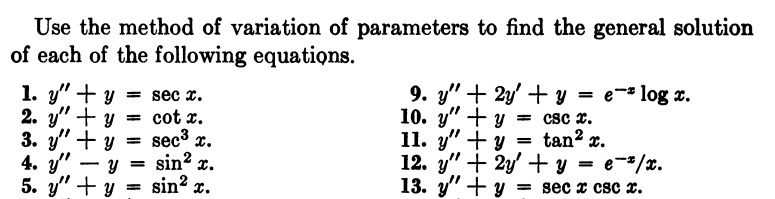 Use the method of variation of parameters to find the general solution
of each of the following equations.
1. y"+y= sec x.
=
2. y"+y = cotx.
3. y" + y sec³ x.
4. y"
5. y"+y
+ y = sin²x.
=
Y
sin² x.
9. y' + 2y + y = e log x.
10. y" y csc x.
11. y"+y = tan² x.
12. y" + 2y + y = e-*/x.
13. y"+y =secx csc x.