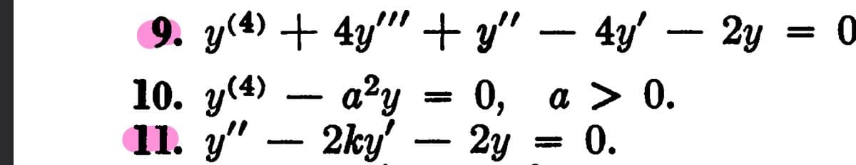 9. y(4) + 4y""' +y"
10. y(4) -
a²y
0,
11. y" - 2ky' - 2y
Wat God
4y' 2y = 0
a > 0.
= 0.