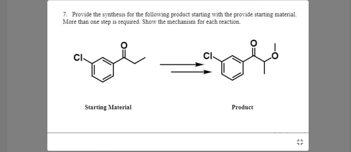 7. Provide the synthesis for the following product starting with the provide starting material.
More than one step is required. Show the mechanism for each reaction.
CI-
Cl-
Starting Material
Product
