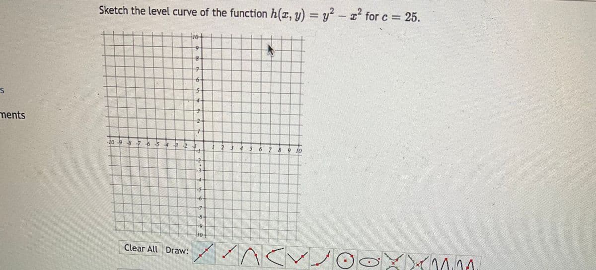 S
ments
Sketch the level curve of the function h(x, y) = y² - ² for c = 25.
10 9 8 7 6 5 4 3
ROT
Clear All Draw:
9
T
C
5
4
L
N
N
*
MTX 4
11.08
20
ry
3
Mo
4
15
NO
8
//NC
9 10
14.04.