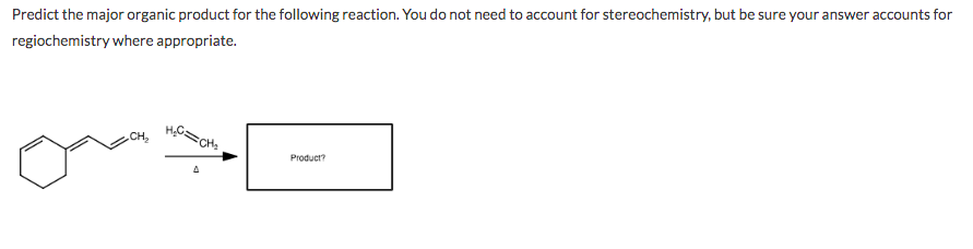 Predict the major organic product for the following reaction. You do not need to account for stereochemistry, but be sure your answer accounts for
regiochemistry where appropriate.
H,C
CH
CH,
Product?
