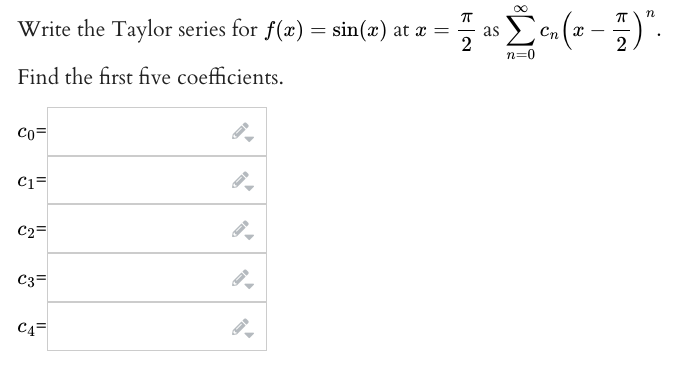 Write the Taylor series for f(x) = sin(x) at x =
as
Cn x
2
n=0
Find the first five coefficients.
Co=
C1=
C2=
C3=
C4=
